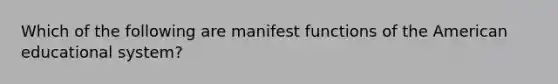 Which of the following are manifest functions of the American educational system?