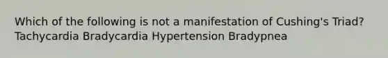 Which of the following is not a manifestation of Cushing's Triad? Tachycardia Bradycardia Hypertension Bradypnea