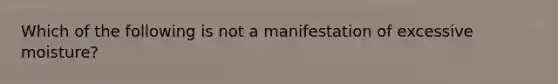 Which of the following is not a manifestation of excessive moisture?