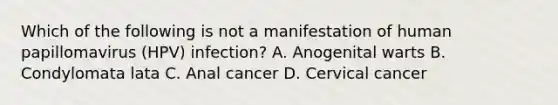 Which of the following is not a manifestation of human papillomavirus (HPV) infection? A. Anogenital warts B. Condylomata lata C. Anal cancer D. Cervical cancer