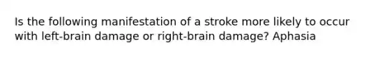 Is the following manifestation of a stroke more likely to occur with left-brain damage or right-brain damage? Aphasia