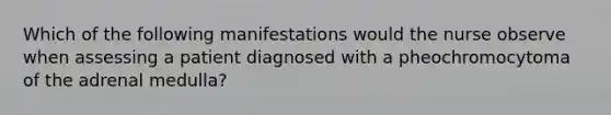 Which of the following manifestations would the nurse observe when assessing a patient diagnosed with a pheochromocytoma of the adrenal medulla?