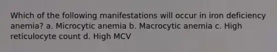 Which of the following manifestations will occur in iron deficiency anemia? a. Microcytic anemia b. Macrocytic anemia c. High reticulocyte count d. High MCV