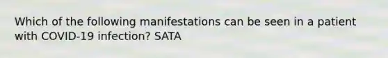 Which of the following manifestations can be seen in a patient with COVID-19 infection? SATA