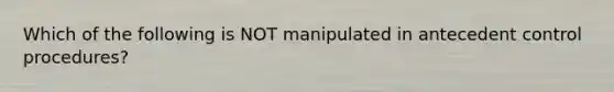 Which of the following is NOT manipulated in antecedent control procedures?