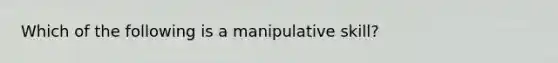 Which of the following is a manipulative skill?