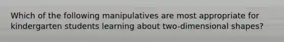 Which of the following manipulatives are most appropriate for kindergarten students learning about two-dimensional shapes?