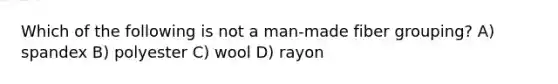 Which of the following is not a man-made fiber grouping? A) spandex B) polyester C) wool D) rayon