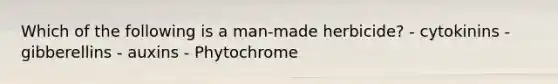 Which of the following is a man-made herbicide? - cytokinins - gibberellins - auxins - Phytochrome