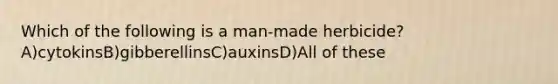 Which of the following is a man-made herbicide?A)cytokinsB)gibberellinsC)auxinsD)All of these