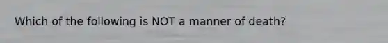 Which of the following is NOT a manner of death?