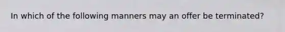 In which of the following manners may an offer be terminated?