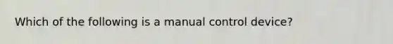 Which of the following is a manual control device?