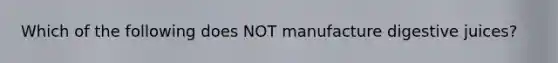 Which of the following does NOT manufacture digestive juices?