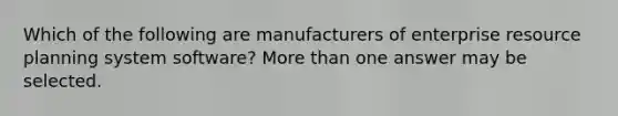 Which of the following are manufacturers of enterprise resource planning system software? More than one answer may be selected.