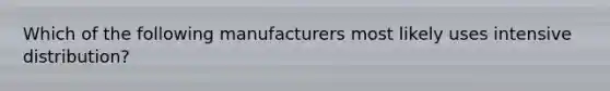 Which of the following manufacturers most likely uses intensive distribution?