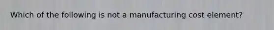 Which of the following is not a manufacturing cost element?