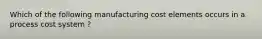 Which of the following manufacturing cost elements occurs in a process cost system ?