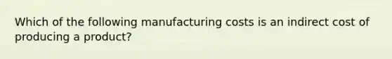 Which of the following manufacturing costs is an indirect cost of producing a product?