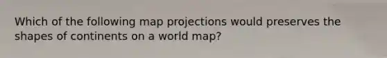 Which of the following map projections would preserves the shapes of continents on a world map?