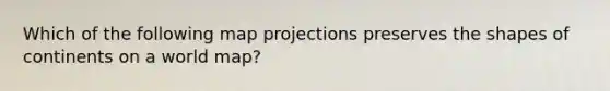 Which of the following map projections preserves the shapes of continents on a world map?