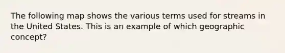The following map shows the various terms used for streams in the United States. This is an example of which geographic concept?