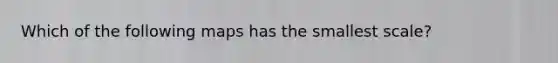 Which of the following maps has the smallest scale?