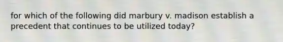 for which of the following did marbury v. madison establish a precedent that continues to be utilized today?