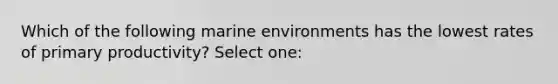 Which of the following marine environments has the lowest rates of primary productivity? Select one: