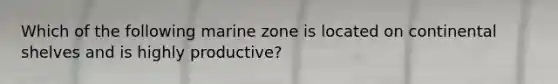 Which of the following marine zone is located on continental shelves and is highly productive?