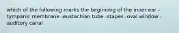 which of the following marks the beginning of the inner ear -tympanic membrane -eustachian tube -stapes -oval window -auditory canal