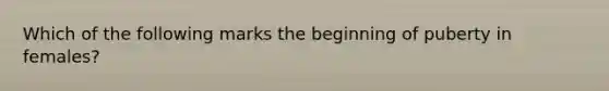 Which of the following marks the beginning of puberty in females?