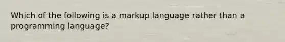 Which of the following is a markup language rather than a programming language?