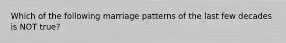 Which of the following marriage patterns of the last few decades is NOT true?