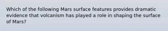 Which of the following Mars surface features provides dramatic evidence that volcanism has played a role in shaping the surface of Mars?