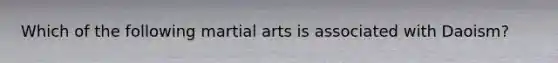 Which of the following martial arts is associated with Daoism?