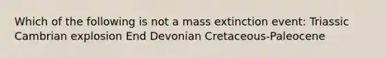 Which of the following is not a mass extinction event: Triassic Cambrian explosion End Devonian Cretaceous-Paleocene