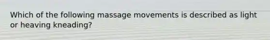 Which of the following massage movements is described as light or heaving kneading?