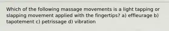 Which of the following massage movements is a light tapping or slapping movement applied with the fingertips? a) effleurage b) tapotement c) petrissage d) vibration