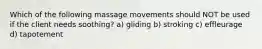 Which of the following massage movements should NOT be used if the client needs soothing? a) gliding b) stroking c) effleurage d) tapotement