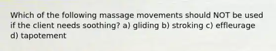 Which of the following massage movements should NOT be used if the client needs soothing? a) gliding b) stroking c) effleurage d) tapotement