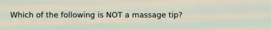 Which of the following is NOT a massage tip?