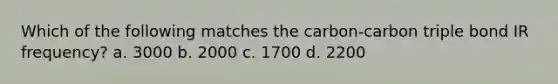 Which of the following matches the carbon-carbon triple bond IR frequency? a. 3000 b. 2000 c. 1700 d. 2200