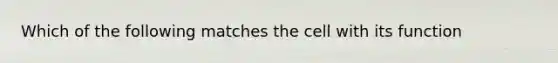 Which of the following matches the cell with its function