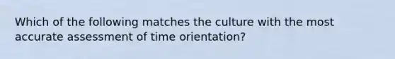 Which of the following matches the culture with the most accurate assessment of time orientation?