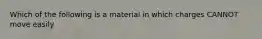 Which of the following is a material in which charges CANNOT move easily