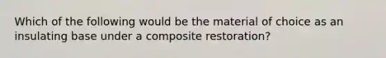 Which of the following would be the material of choice as an insulating base under a composite restoration?