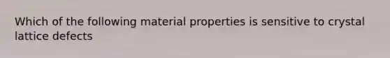 Which of the following material properties is sensitive to crystal lattice defects