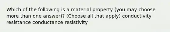 Which of the following is a material property (you may choose more than one answer)? (Choose all that apply) conductivity resistance conductance resistivity