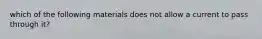 which of the following materials does not allow a current to pass through it?